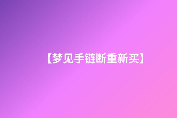 【梦见手链断重新买】