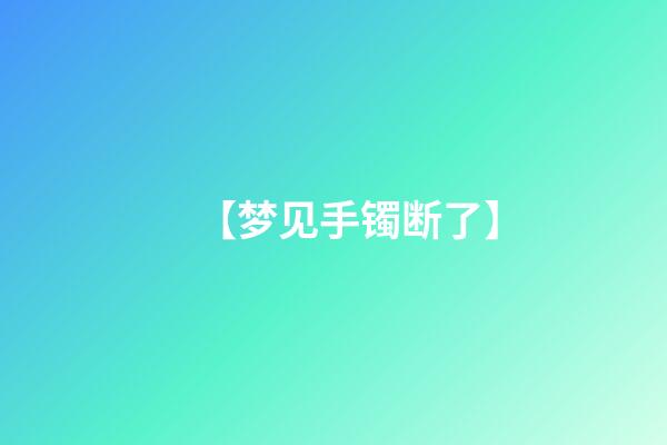 【梦见手镯断了】
