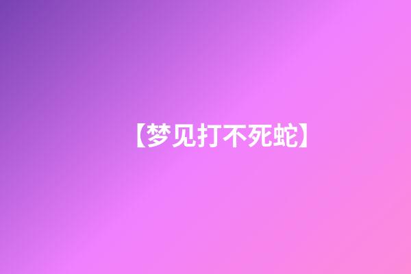 【梦见打不死蛇】