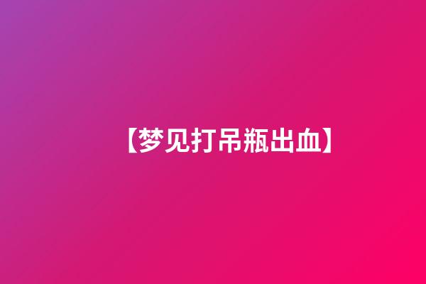 【梦见打吊瓶出血】