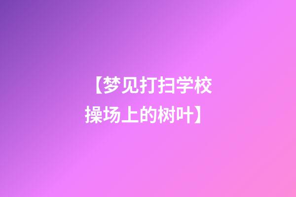 【梦见打扫学校操场上的树叶】