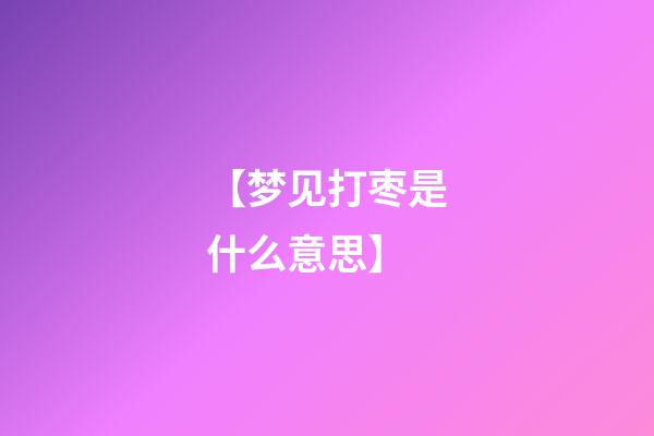 【梦见打枣是什么意思?】
