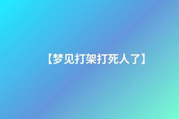 【梦见打架打死人了】