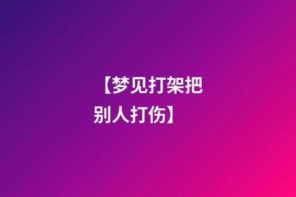 【梦见打架把别人打伤】