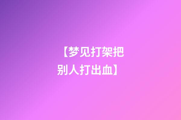 【梦见打架把别人打出血】