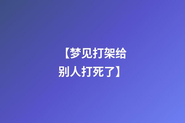 【梦见打架给别人打死了】