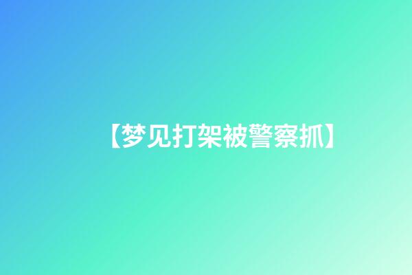 【梦见打架被警察抓】