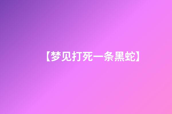 【梦见打死一条黑蛇】