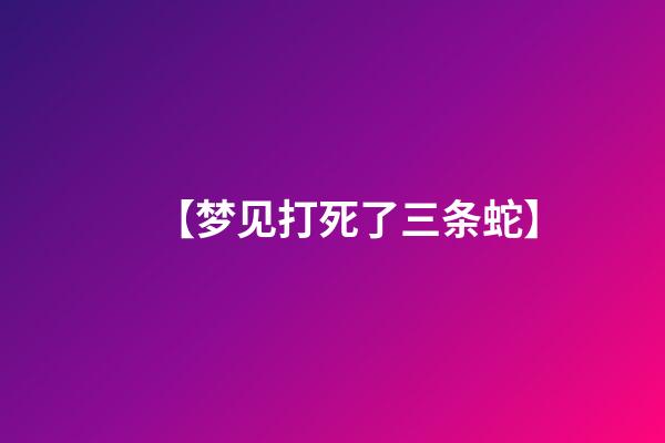 【梦见打死了三条蛇】