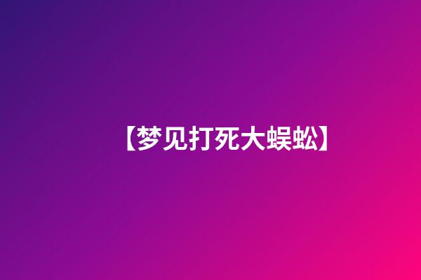 【梦见打死大蜈蚣】