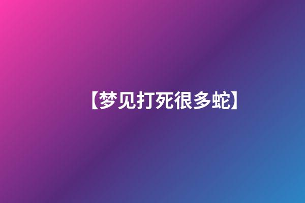 【梦见打死很多蛇】