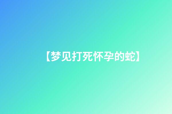 【梦见打死怀孕的蛇】