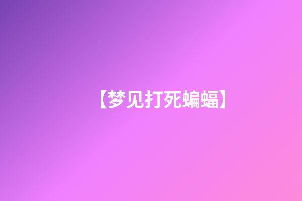 【梦见打死蝙蝠】
