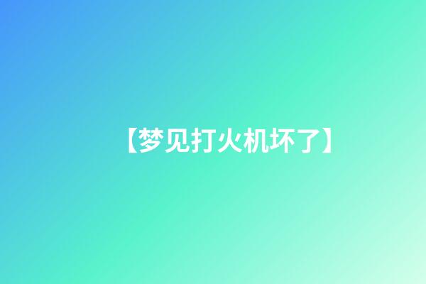 【梦见打火机坏了】