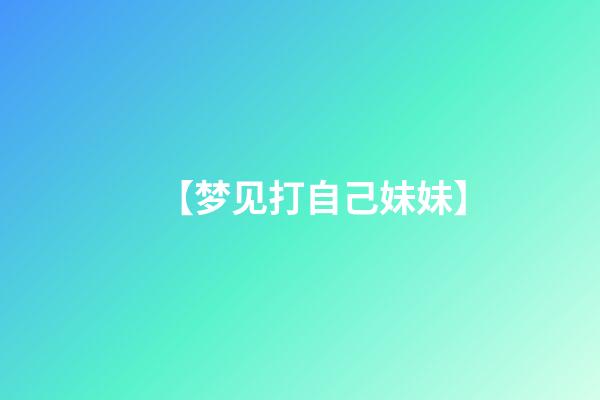 【梦见打自己妹妹】