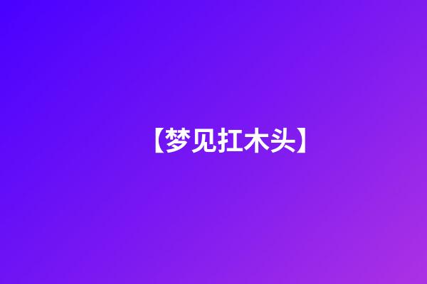 【梦见扛木头】