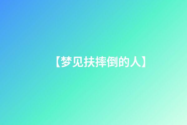 【梦见扶摔倒的人】