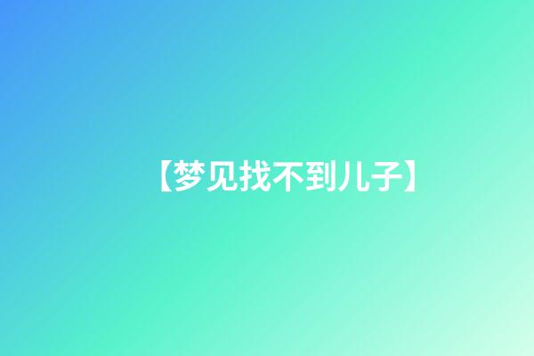 【梦见找不到儿子】