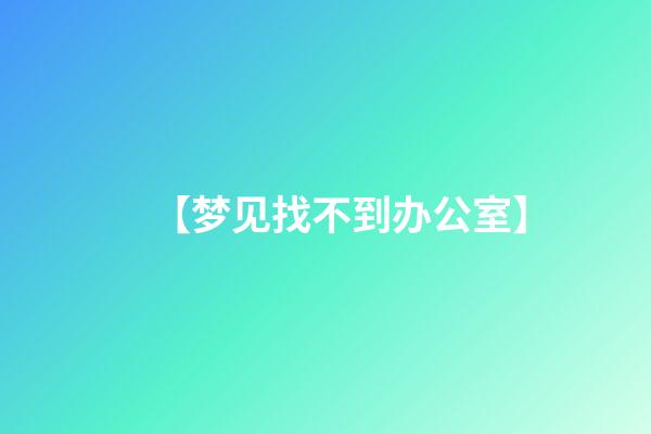 【梦见找不到办公室】