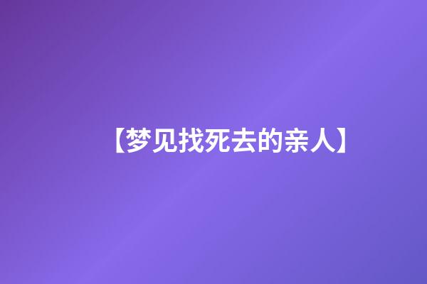 【梦见找死去的亲人】