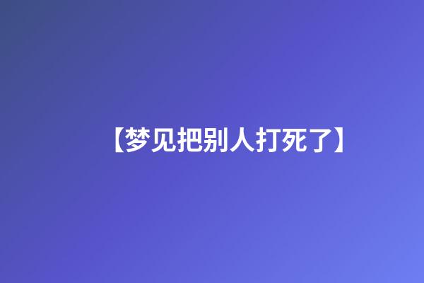 【梦见把别人打死了】