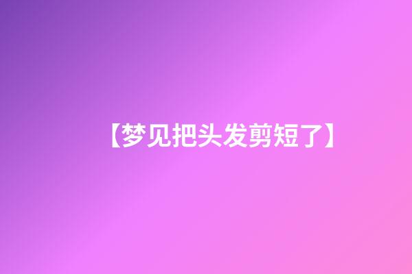 【梦见把头发剪短了】