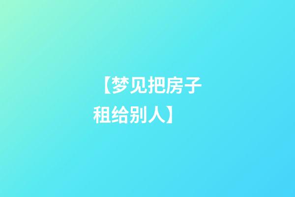 【梦见把房子租给别人】