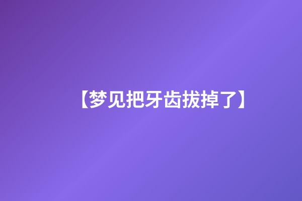 【梦见把牙齿拔掉了】