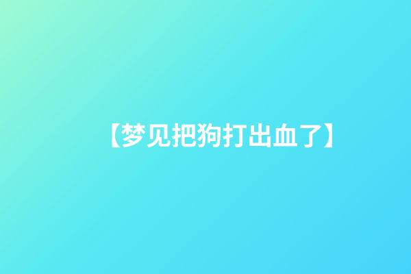 【梦见把狗打出血了】