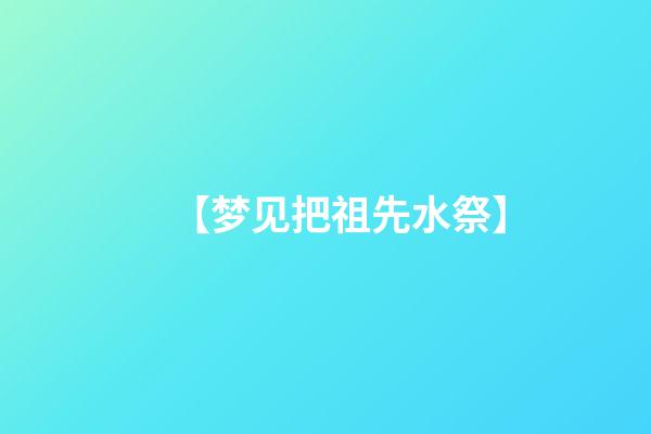 【梦见把祖先水祭】