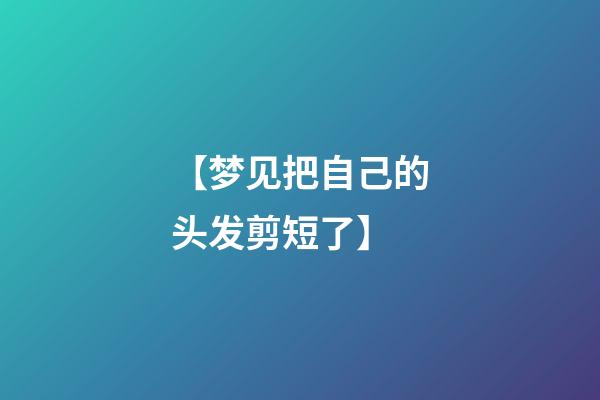 【梦见把自己的头发剪短了】