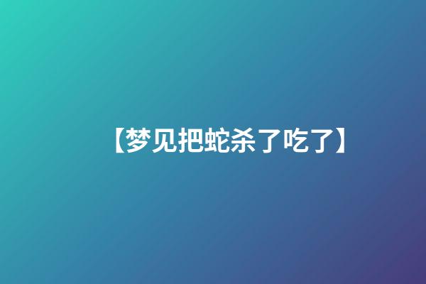 【梦见把蛇杀了吃了】