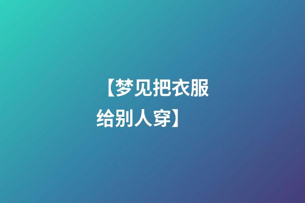 【梦见把衣服给别人穿】