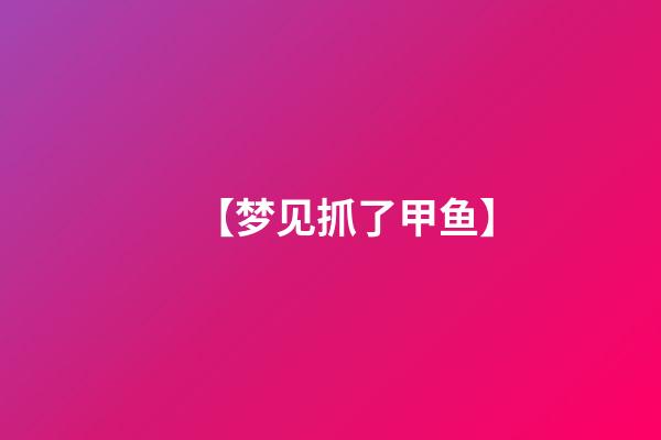 【梦见抓了甲鱼】