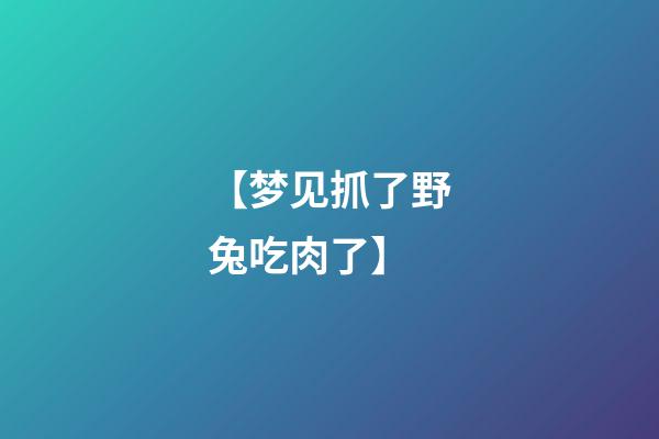 【梦见抓了野兔吃肉了】