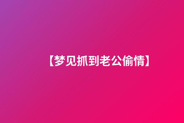 【梦见抓?到老公偷情】