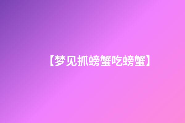 【梦见抓螃蟹吃螃蟹】
