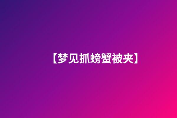 【梦见抓螃蟹被夹】