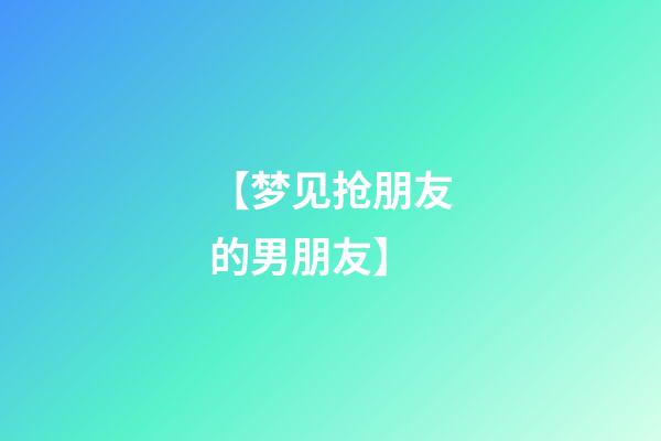 【梦见抢朋友的男朋友】