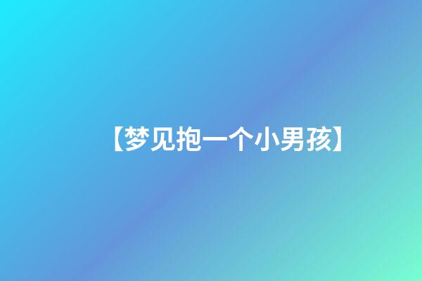【梦见抱一个小男孩】