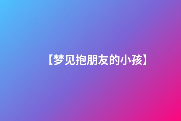 【梦见抱朋友的小孩】