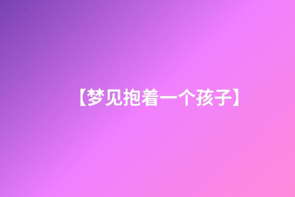 【梦见抱着一个孩子】