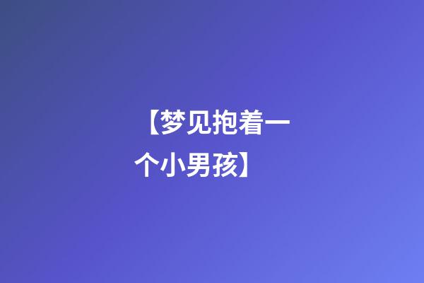 【梦见抱着一个小男孩】