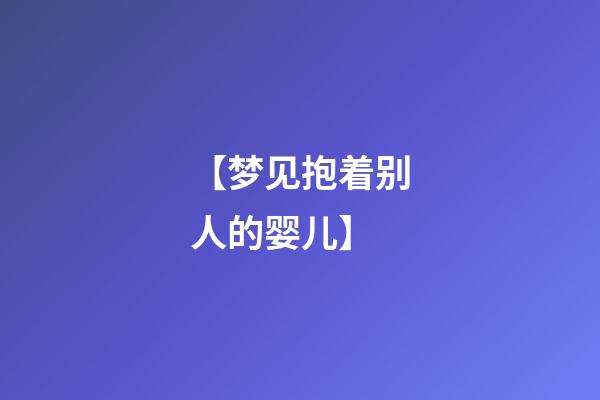 【梦见抱着别人的婴儿】
