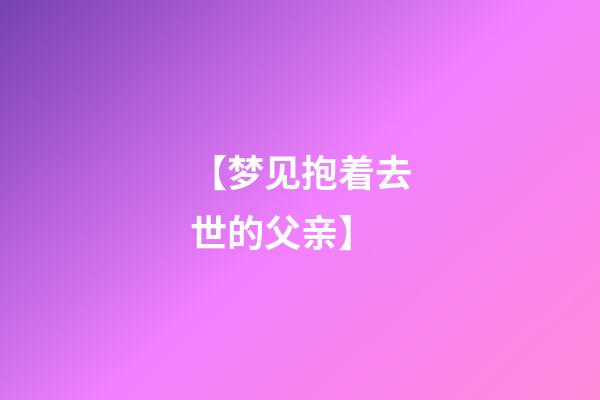 【梦见抱着去世的父亲】