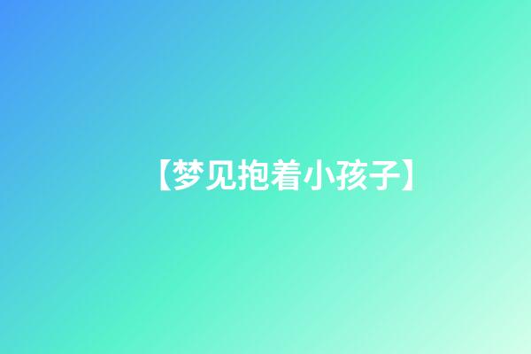 【梦见抱着小孩子】