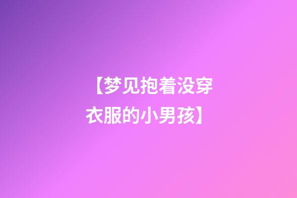 【梦见抱着没穿衣服的小男孩】