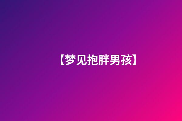 【梦见抱胖男孩】