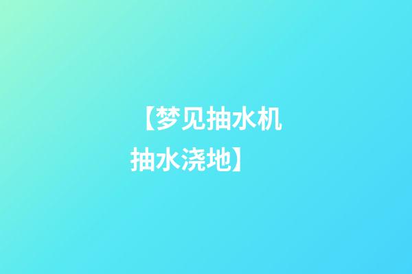 【梦见抽水机抽水浇地】