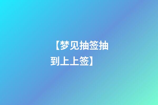 【梦见抽签抽到上上签】